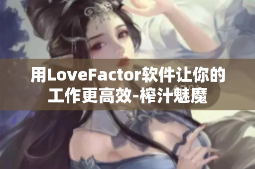 用LoveFactor软件让你的工作更高效-榨汁魅魔