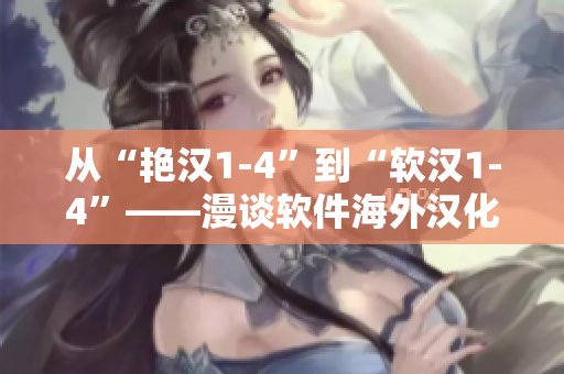 从“艳汉1-4”到“软汉1-4”——漫谈软件海外汉化现状