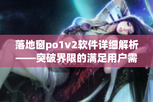 落地窗po1v2软件详细解析——突破界限的满足用户需求