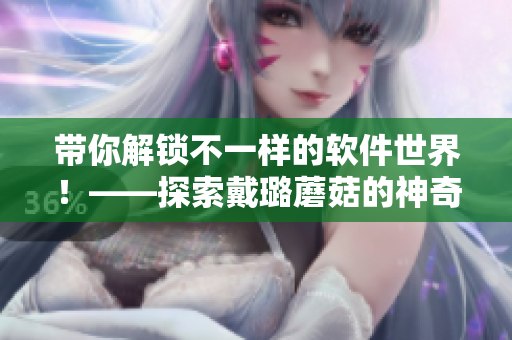 带你解锁不一样的软件世界！——探索戴璐蘑菇的神奇编程艺术