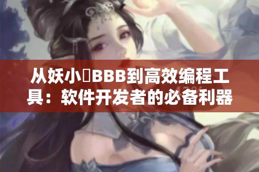 从妖小槡BBB到高效编程工具：软件开发者的必备利器