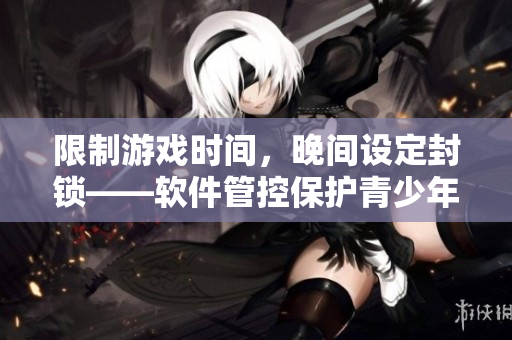 限制游戏时间，晚间设定封锁——软件管控保护青少年