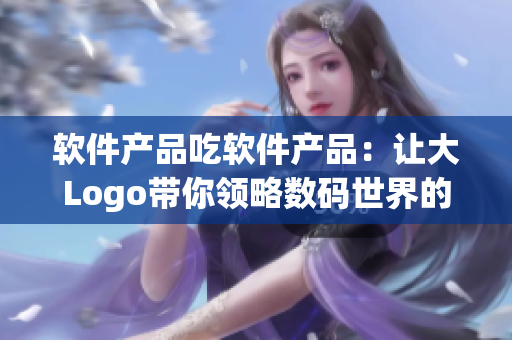 软件产品吃软件产品：让大Logo带你领略数码世界的无限可能