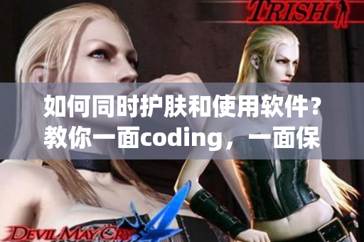 如何同时护肤和使用软件？教你一面coding，一面保养肌肤！
