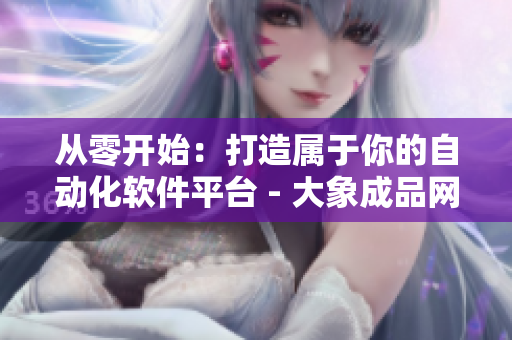从零开始：打造属于你的自动化软件平台 - 大象成品网站1688入口官网