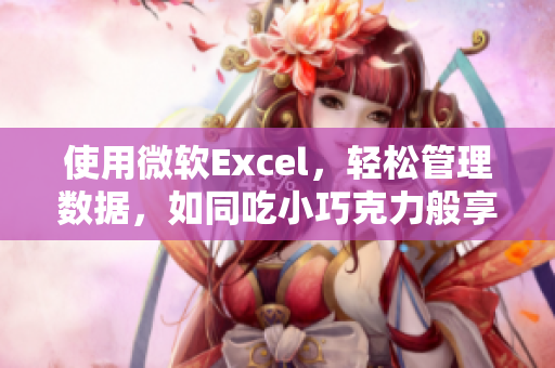 使用微软Excel，轻松管理数据，如同吃小巧克力般享受