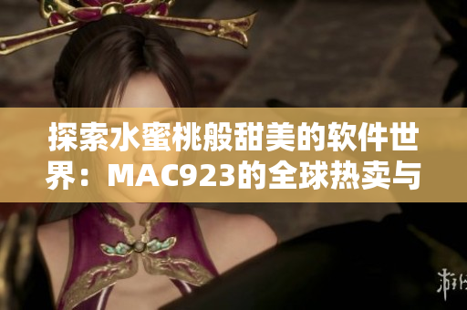 探索水蜜桃般甜美的软件世界：MAC923的全球热卖与用户口碑调查