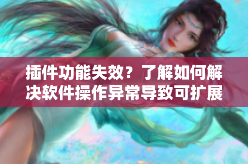 插件功能失效？了解如何解决软件操作异常导致可扩展性问题