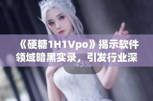 《硬糖1H1Vpo》揭示软件领域暗黑实录，引发行业深度思考