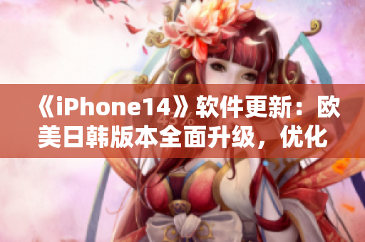 《iPhone14》软件更新：欧美日韩版本全面升级，优化体验超乎你想象！
