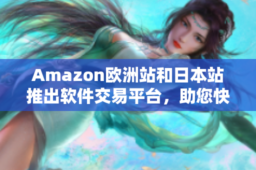 Amazon欧洲站和日本站推出软件交易平台，助您快速获取所需软件