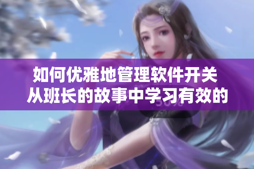 如何优雅地管理软件开关 从班长的故事中学习有效的软件开关方法