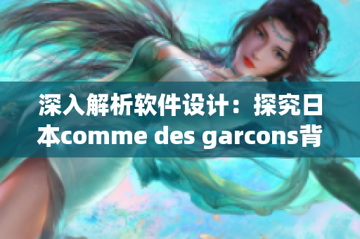 深入解析软件设计：探究日本comme des garcons背后的创新哲学