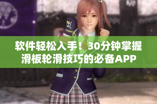 软件轻松入手！30分钟掌握滑板轮滑技巧的必备APP