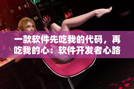 一款软件先吃我的代码，再吃我的心：软件开发者心路历程
