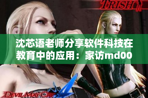 沈芯语老师分享软件科技在教育中的应用：家访md0076