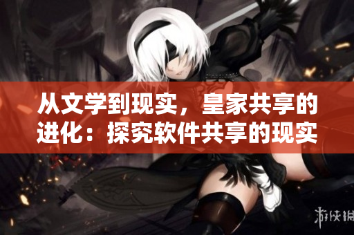 从文学到现实，皇家共享的进化：探究软件共享的现实意义
