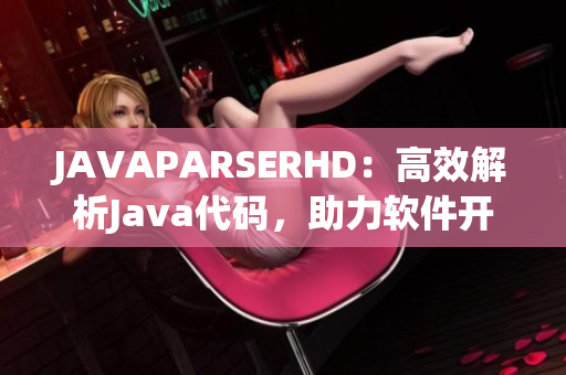 JAVAPARSERHD：高效解析Java代码，助力软件开发