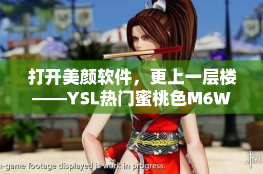 打开美颜软件，更上一层楼——YSL热门蜜桃色M6W再度引领美妆潮流