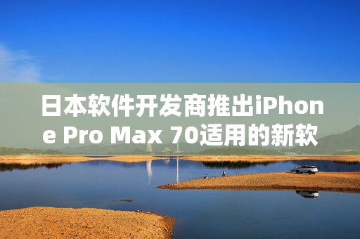 日本软件开发商推出iPhone Pro Max 70适用的新软件