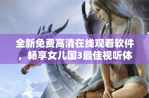 全新免费高清在线观看软件，畅享女儿国3最佳视听体验