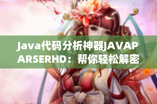 Java代码分析神器JAVAPARSERHD：帮你轻松解密软件奥秘