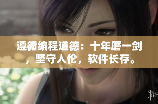 遵循编程道德：十年磨一剑，坚守人伦，软件长存。