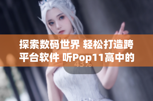 探索数码世界 轻松打造跨平台软件 听Pop11高中的高手讲解