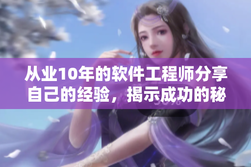 从业10年的软件工程师分享自己的经验，揭示成功的秘诀