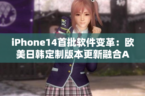 iPhone14首批软件变革：欧美日韩定制版本更新融合AI技术