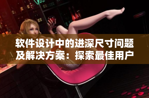 软件设计中的进深尺寸问题及解决方案：探索最佳用户体验