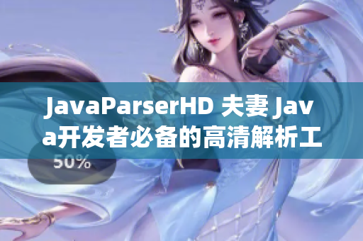 JavaParserHD 夫妻 Java开发者必备的高清解析工具