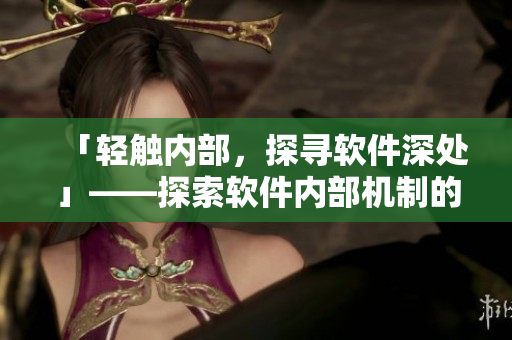 「轻触内部，探寻软件深处」——探索软件内部机制的互动游戏