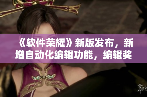 《软件荣耀》新版发布，新增自动化编辑功能，编辑奖励可兑换定制皮肤！