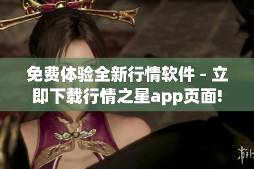 免费体验全新行情软件 - 立即下载行情之星app页面!