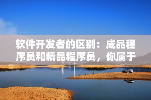 软件开发者的区别：成品程序员和精品程序员，你属于哪种？