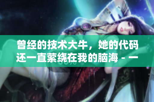 曾经的技术大牛，她的代码还一直萦绕在我的脑海 - 一位程序员的回忆