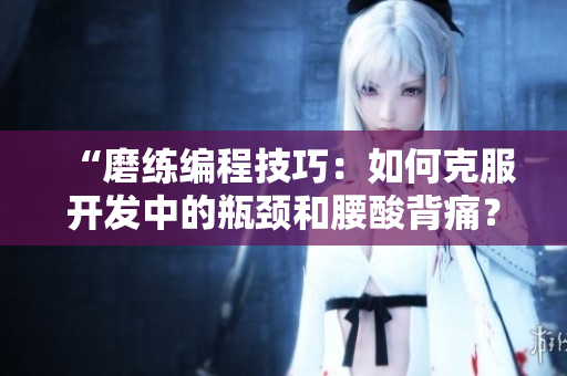 “磨练编程技巧：如何克服开发中的瓶颈和腰酸背痛？”