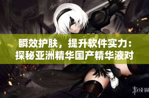 瞬效护肤，提升软件实力：探秘亚洲精华国产精华液对程序界的启示