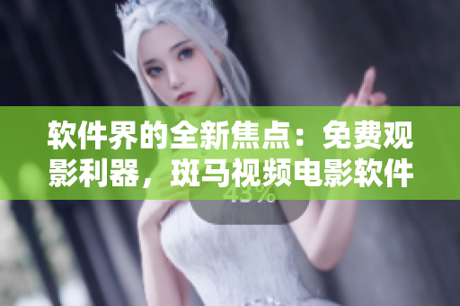 软件界的全新焦点：免费观影利器，斑马视频电影软件供您畅享