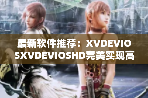 最新软件推荐：XVDEVIOSXVDEVIOSHD完美实现高清影音播放