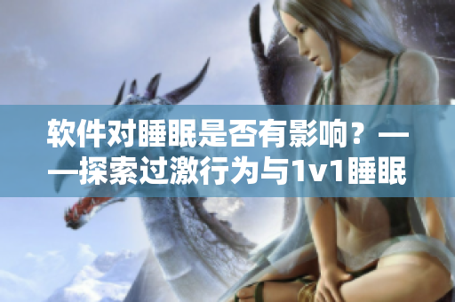 软件对睡眠是否有影响？——探索过激行为与1v1睡眠对身体的影响