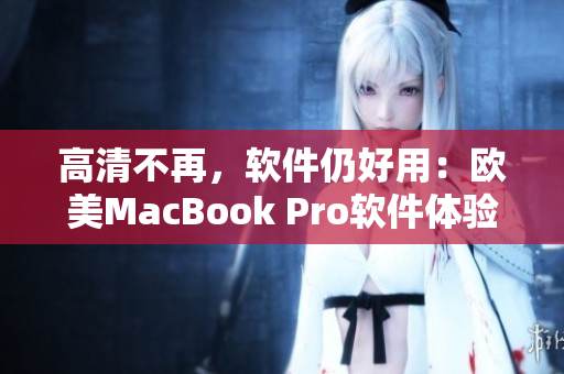 高清不再，软件仍好用：欧美MacBook Pro软件体验分享