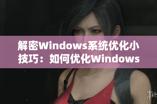 解密Windows系统优化小技巧：如何优化Windows系统启动时间