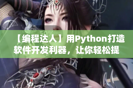 【编程达人】用Python打造软件开发利器，让你轻松提升开发效率！