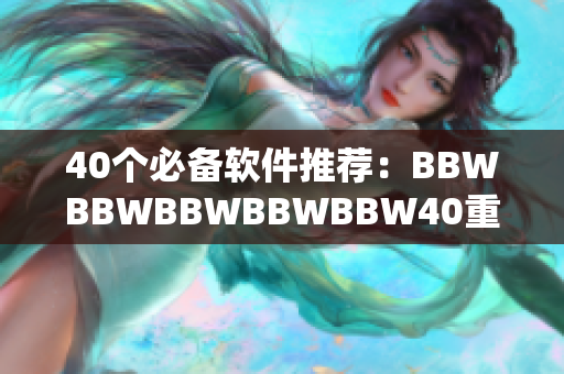 40个必备软件推荐：BBWBBWBBWBBWBBW40重磅大揭秘