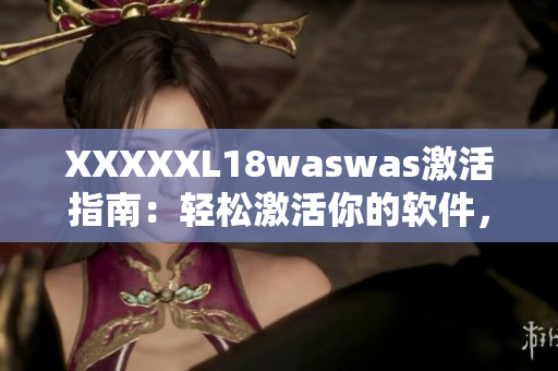 XXXXXL18waswas激活指南：轻松激活你的软件，享受高效工作！