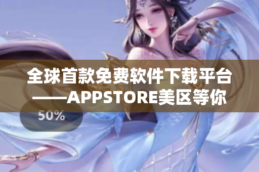 全球首款免费软件下载平台——APPSTORE美区等你来探索！