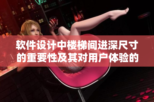 软件设计中楼梯间进深尺寸的重要性及其对用户体验的影响
