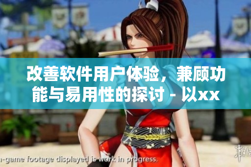 改善软件用户体验，兼顾功能与易用性的探讨 - 以xxxx软件为例